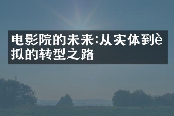 电影院的未来:从实体到虚拟的转型之路