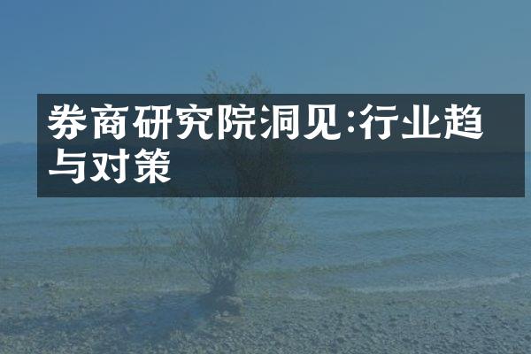 券商研究院洞见:行业趋势与对策