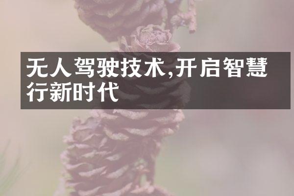 无人驾驶技术,开启智慧出行新时代