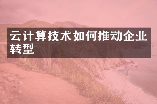 云计算技术如何推动企业转型