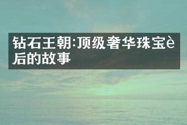 钻石王朝:顶级奢华珠宝背后的故事