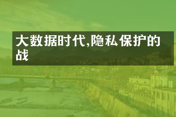 大数据时代,隐私保护的挑战