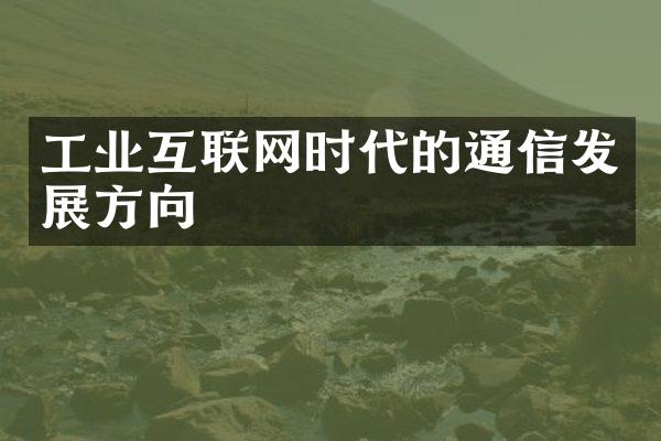 工业互联网时代的通信发展方向