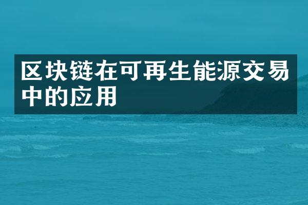 区块链在可再生能源交易中的应用