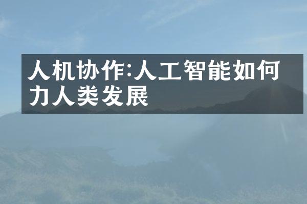 人机协作:人工智能如何助力人类发展