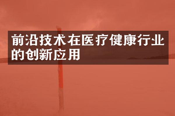 前沿技术在医疗健康行业的创新应用