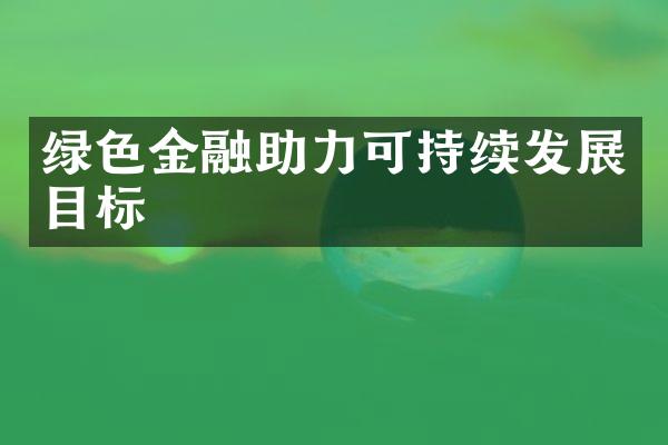 绿色金融助力可持续发展目标