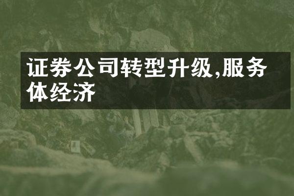 证券公司转型升级,服务实体经济