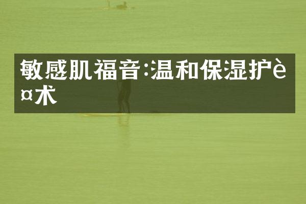 敏感肌福音:温和保湿护肤术