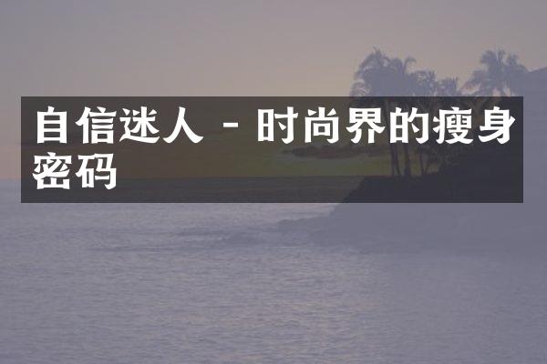 自信迷人 - 时尚界的瘦身密码