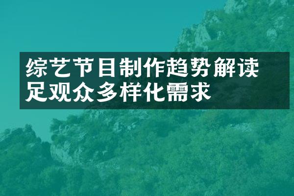 综艺节目制作趋势解读 满足观众多样化需求