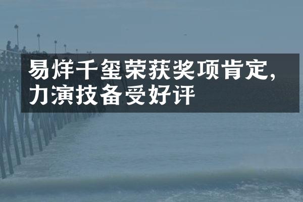 易烊千玺荣项肯定,实力演技备受好评