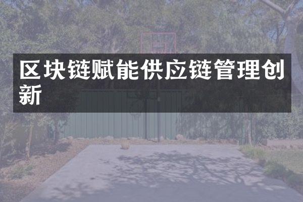 区块链赋能供应链管理创新