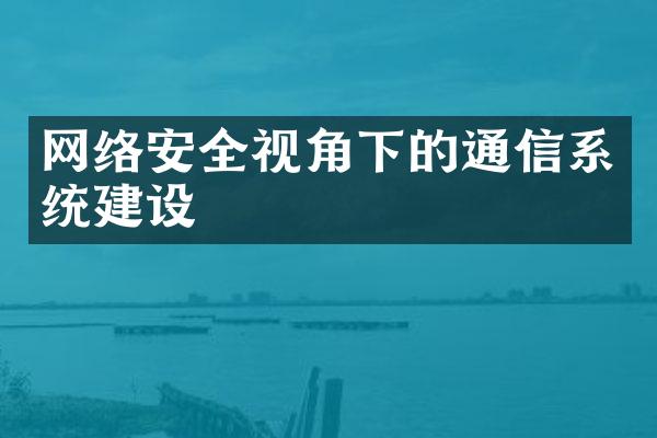 网络安全视角下的通信系统建设