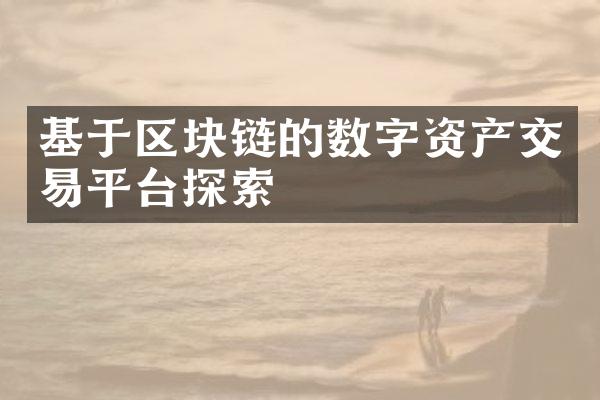 基于区块链的数字资产交易平台探索