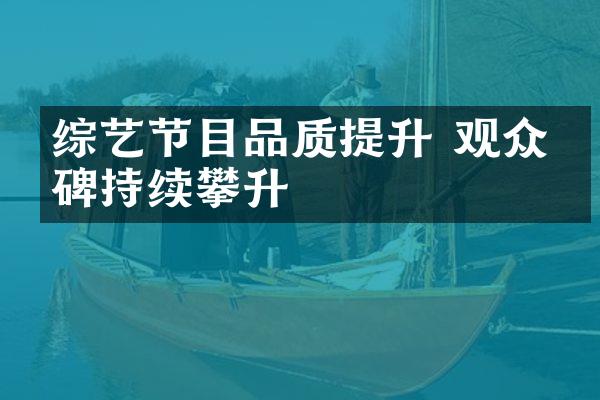 综艺节目品质提升 观众口碑持续攀升