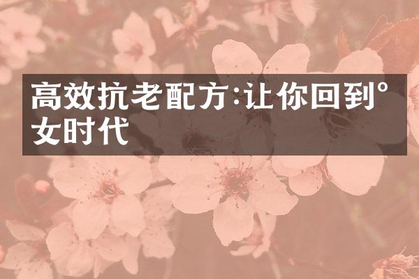 高效抗老配方:让你回到少女时代