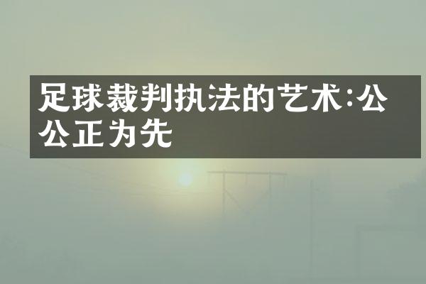 足球裁判执法的艺术:公平公正为先