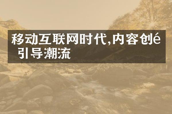 移动互联网时代,内容创造引导潮流