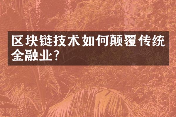 区块链技术如何颠覆传统金融业?