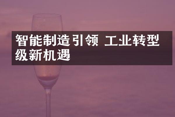 智能制造引领 工业转型升级新机遇