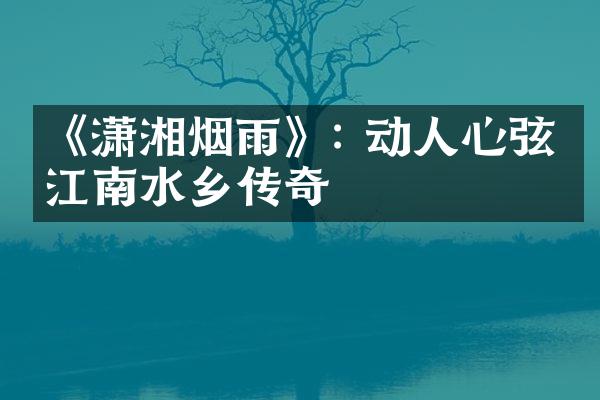 《潇湘烟雨》: 动人心弦的江南水乡传奇