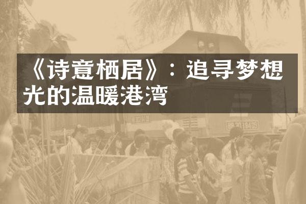 《诗意栖居》: 追寻梦想时光的温暖港湾