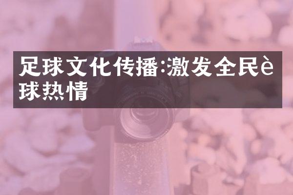 足球文化传播:激发全民足球热情