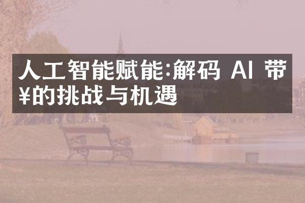 人工智能赋能:解码 AI 带来的挑战与机遇