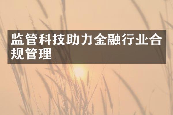 监管科技助力金融行业合规管理