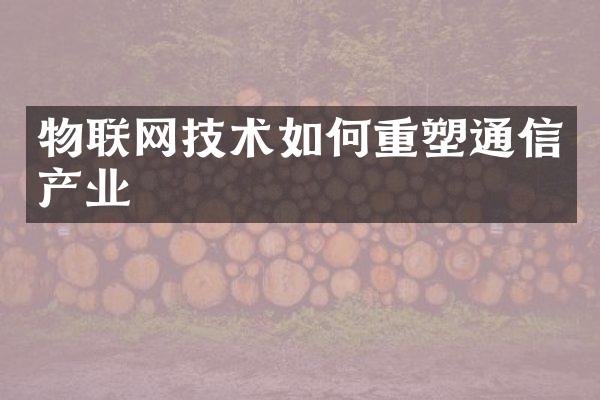 物联网技术如何重塑通信产业