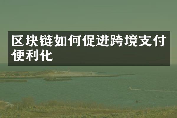 区块链如何促进跨境支付便利化