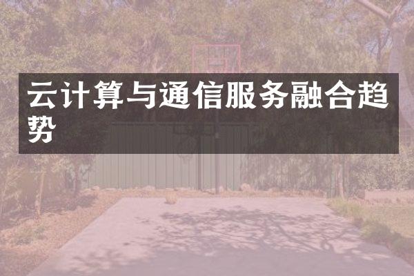 云计算与通信服务融合趋势