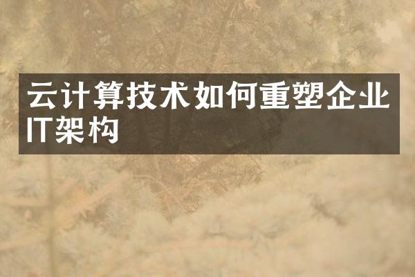 云计算技术如何重塑企业IT架构