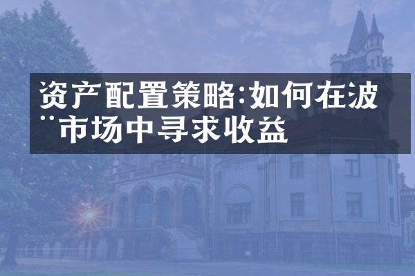 资产配置策略:如何在波动市场中寻求收益