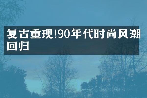 复古重现!90年代时尚风潮回归