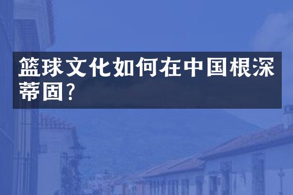 篮球文化如何在根深蒂固?