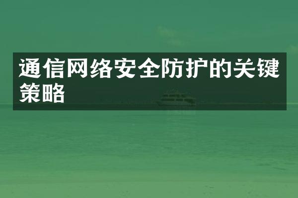 通信网络安全防护的关键策略