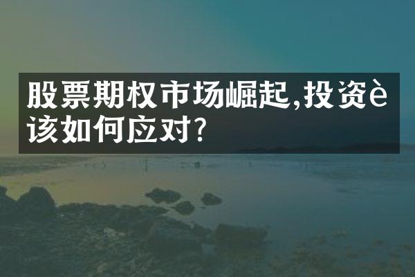 股票期权市场崛起,投资者该如何应对?