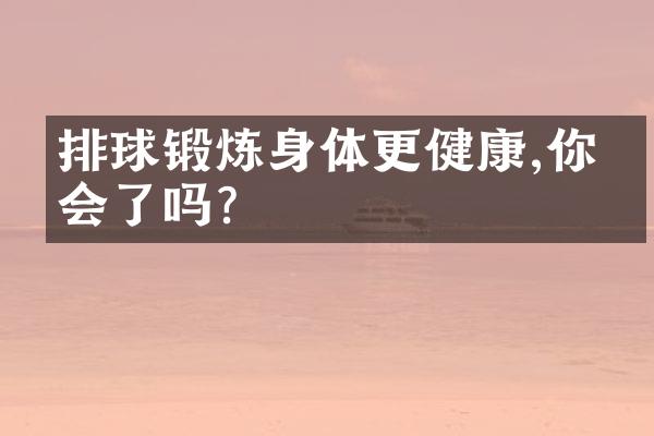 排球锻炼身体更健康,你学会了吗?