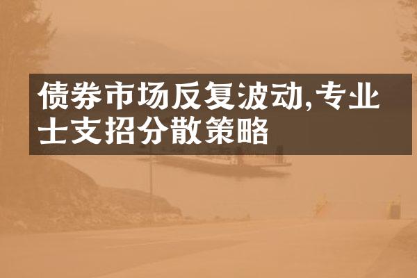 债券市场反复波动,专业人士支招分散策略