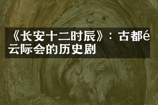 《长安十二时辰》: 古都风云际会的历史剧