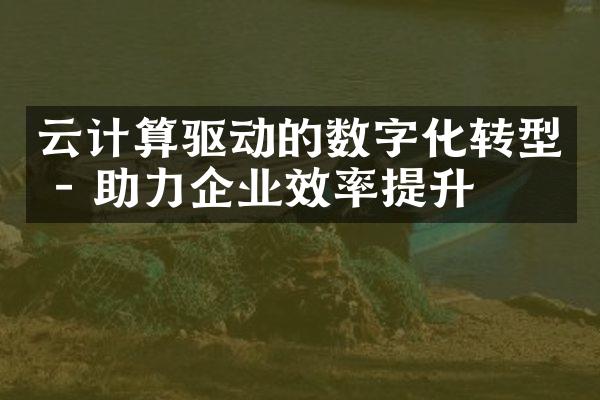 云计算驱动的数字化转型 - 助力企业效率提升