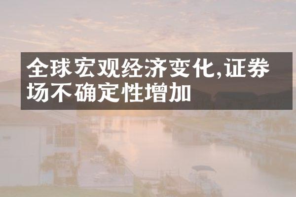 全球宏观经济变化,证券市场不确定性增加