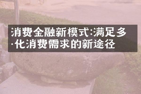 消费金融新模式:满足多样化消费需求的新途径