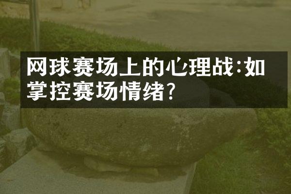 网球赛场上的心理战:如何掌控赛场情绪?