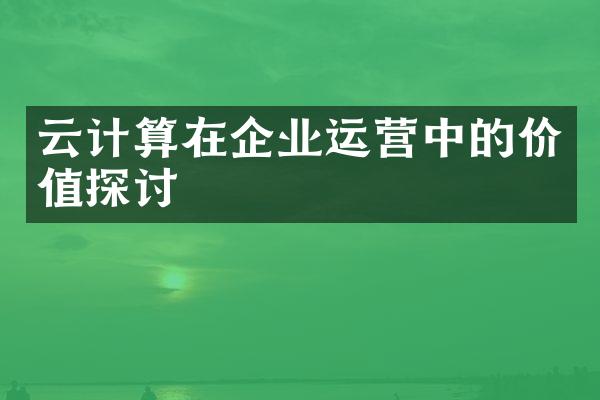 云计算在企业运营中的价值探讨