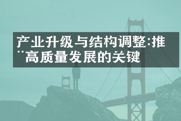 产业升级与结构调整:推动高质量发展的关键