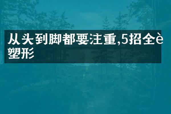 从头到脚都要注重,5招全身塑形