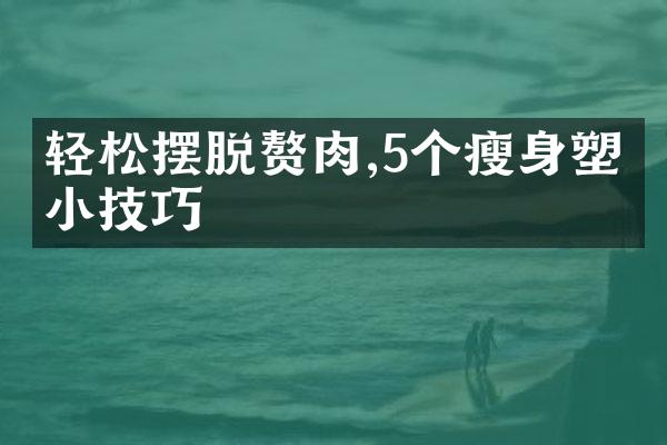 轻松摆脱赘肉,5个瘦身塑形小技巧